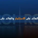 الفرق بين العائد على الاستثمار والعائد على رأس المال
